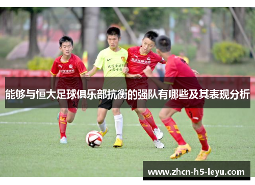 能够与恒大足球俱乐部抗衡的强队有哪些及其表现分析