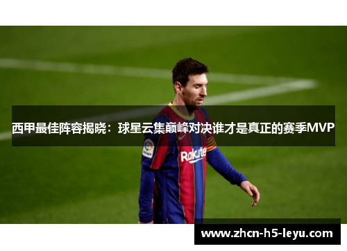 西甲最佳阵容揭晓:球星云集巅峰对决谁才是真正的赛季MVP 西甲最佳阵容揭晓:球星云集巅峰对决谁才是真正的赛季MVP