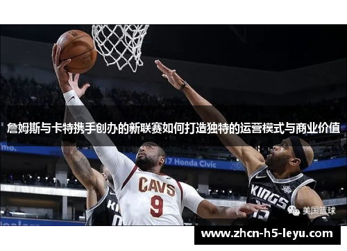 詹姆斯与卡特携手创办的新联赛如何打造独特的运营模式与商业价值