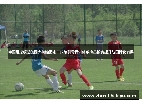 中国足球崛起的四大关键因素:政策引导青训体系改革投资提升与国际化发展 中国足球崛起的四大关键因素:政策引导青训体系改革投资提升与国际化发展