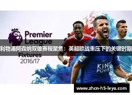 利物浦阿森纳双雄赛程聚焦:英超欧战重压下的关键时期 利物浦阿森纳双雄赛程聚焦:英超欧战重压下的关键时期
