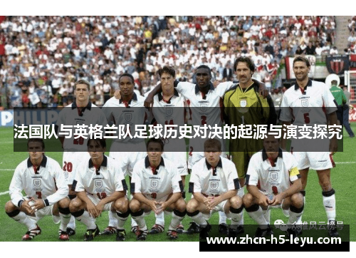 法国队与英格兰队足球历史对决的起源与演变探究