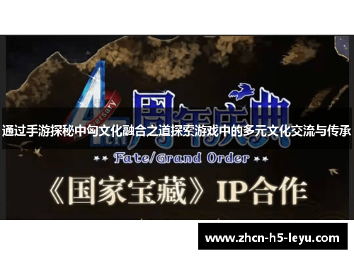 通过手游探秘中匈文化融合之道探索游戏中的多元文化交流与传承 通过手游探秘中匈文化融合之道探索游戏中的多元文化交流与传承