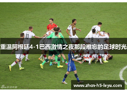 重温阿根廷4-1巴西激情之夜那段难忘的足球时光 重温阿根廷4-1巴西激情之夜那段难忘的足球时光