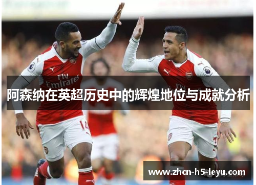 阿森纳在英超历史中的辉煌地位与成就分析