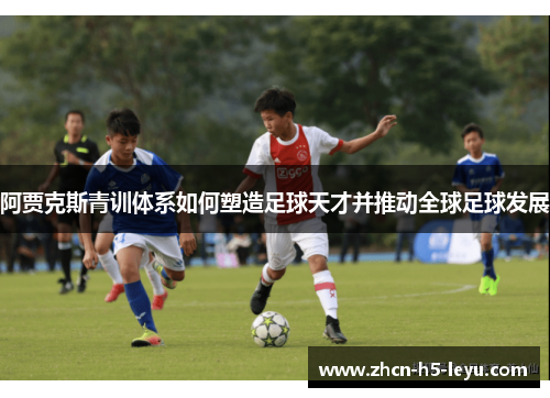 阿贾克斯青训体系如何塑造足球天才并推动全球足球发展