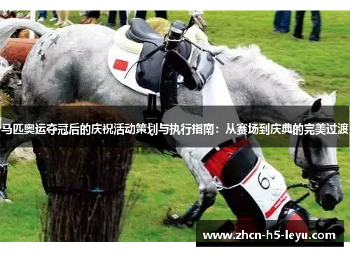 马匹奥运夺冠后的庆祝活动策划与执行指南：从赛场到庆典的完美过渡