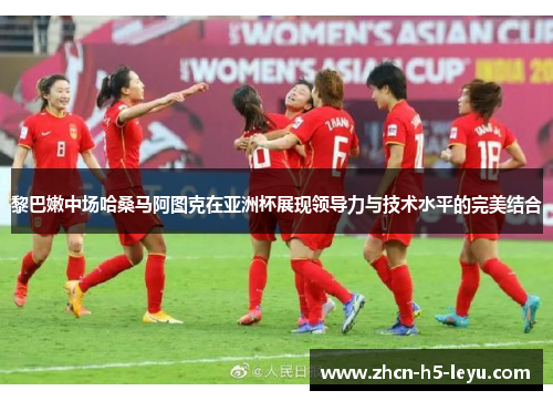 黎巴嫩中场哈桑马阿图克在亚洲杯展现领导力与技术水平的完美结合