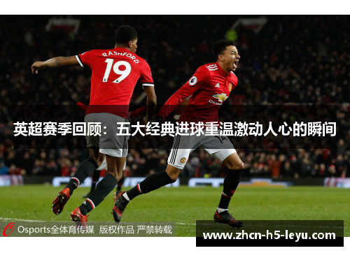 英超赛季回顾：五大经典进球重温激动人心的瞬间