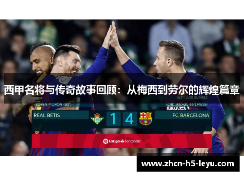 西甲名将与传奇故事回顾：从梅西到劳尔的辉煌篇章