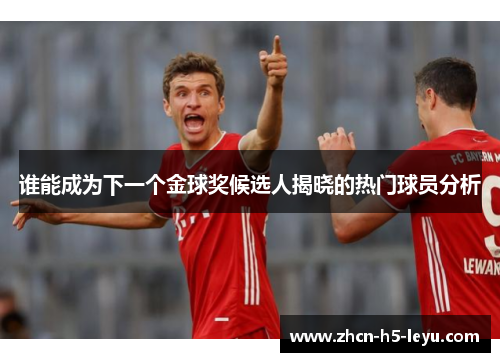 谁能成为下一个金球奖候选人揭晓的热门球员分析