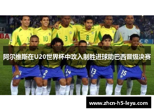 阿尔维斯在U20世界杯中攻入制胜进球助巴西晋级决赛