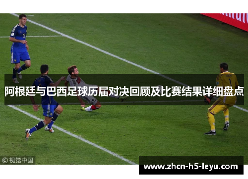 阿根廷与巴西足球历届对决回顾及比赛结果详细盘点