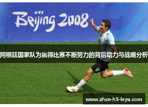 阿根廷国家队为赢得比赛不断努力的背后动力与战略分析