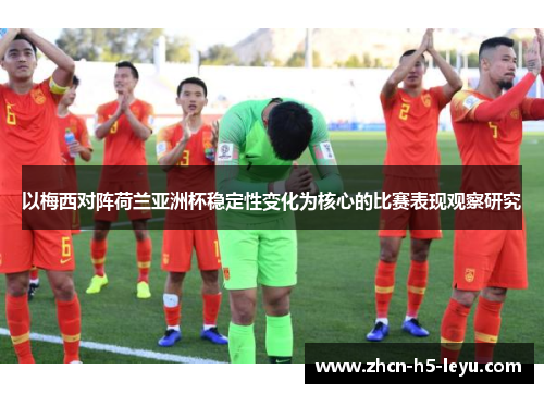 以梅西对阵荷兰亚洲杯稳定性变化为核心的比赛表现观察研究 以梅西对阵荷兰亚洲杯稳定性变化为核心的比赛表现观察研究