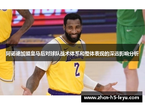 阿诺德加盟皇马后对球队战术体系和整体表现的深远影响分析