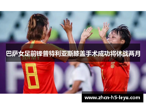 巴萨女足前锋普特利亚斯膝盖手术成功将休战两月