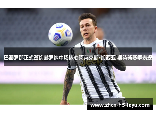 巴塞罗那正式签约赫罗纳中场核心阿莱克斯·加西亚 期待新赛季表现