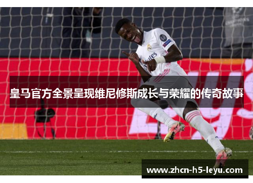 皇马官方全景呈现维尼修斯成长与荣耀的传奇故事 皇马官方全景呈现维尼修斯成长与荣耀的传奇故事