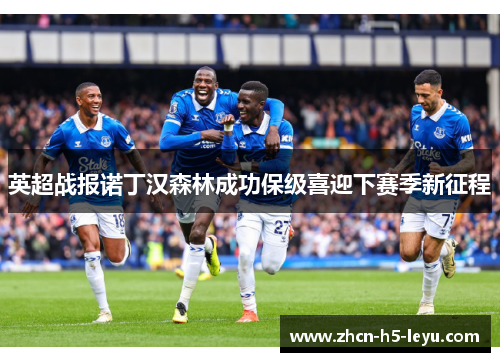 英超战报诺丁汉森林成功保级喜迎下赛季新征程 英超战报诺丁汉森林成功保级喜迎下赛季新征程