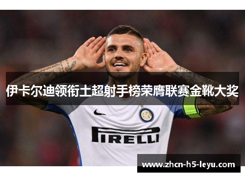 伊卡尔迪领衔土超射手榜荣膺联赛金靴大奖