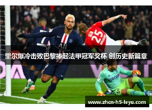 里尔爆冷击败巴黎捧起法甲冠军奖杯 创历史新篇章 里尔爆冷击败巴黎捧起法甲冠军奖杯 创历史新篇章