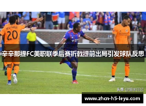 辛辛那提FC美职联季后赛折戟提前出局引发球队反思 辛辛那提FC美职联季后赛折戟提前出局引发球队反思