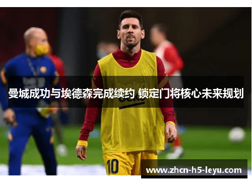 曼城成功与埃德森完成续约 锁定门将核心未来规划 曼城成功与埃德森完成续约 锁定门将核心未来规划